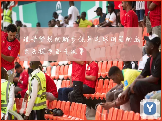 追寻梦想的脚步优异足球明星的成长历程与奋斗故事