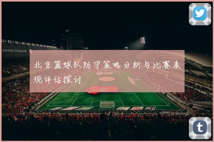北京篮球队防守策略分析与比赛表现评估探讨