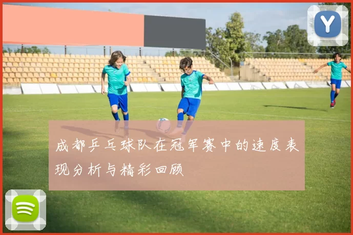 成都乒乓球队在冠军赛中的速度表现分析与精彩回顾