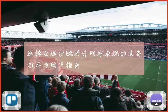 选择合适护腕提升网球表现的装备推荐与购买指南