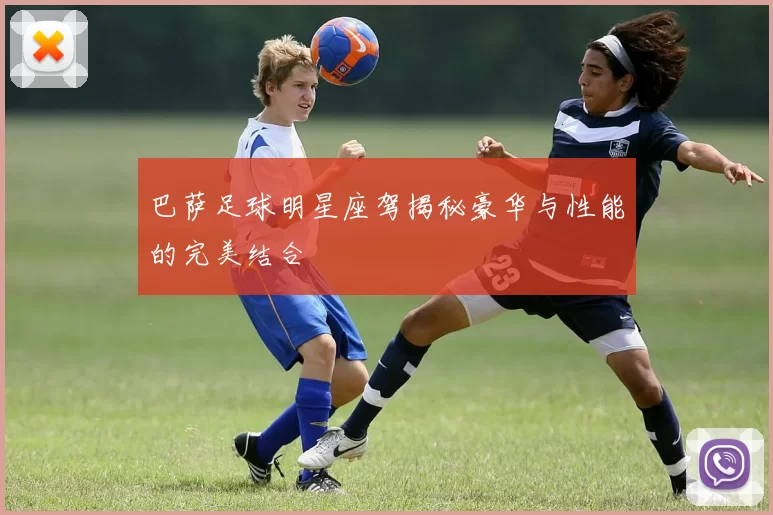巴萨足球明星座驾揭秘豪华与性能的完美结合