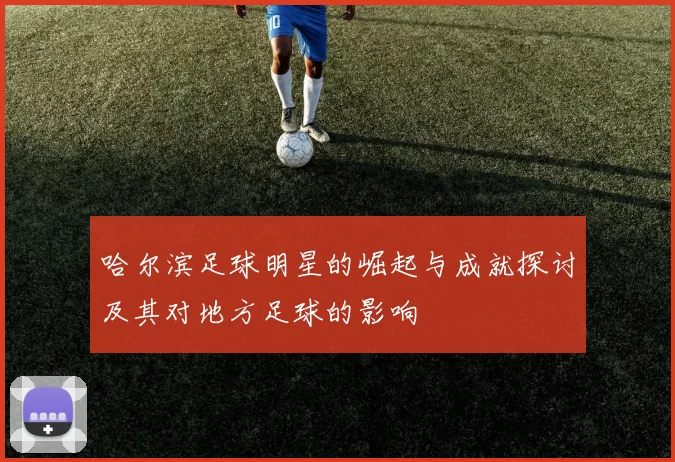 哈尔滨足球明星的崛起与成就探讨及其对地方足球的影响