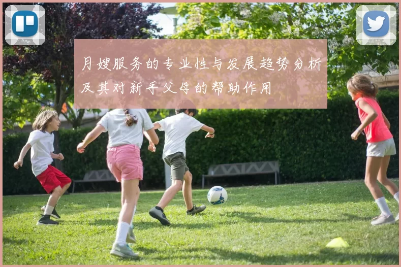 月嫂服务的专业性与发展趋势分析及其对新手父母的帮助作用