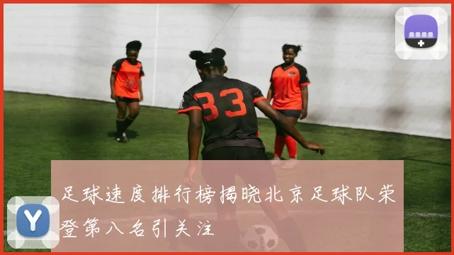 足球速度排行榜揭晓北京足球队荣登第八名引关注