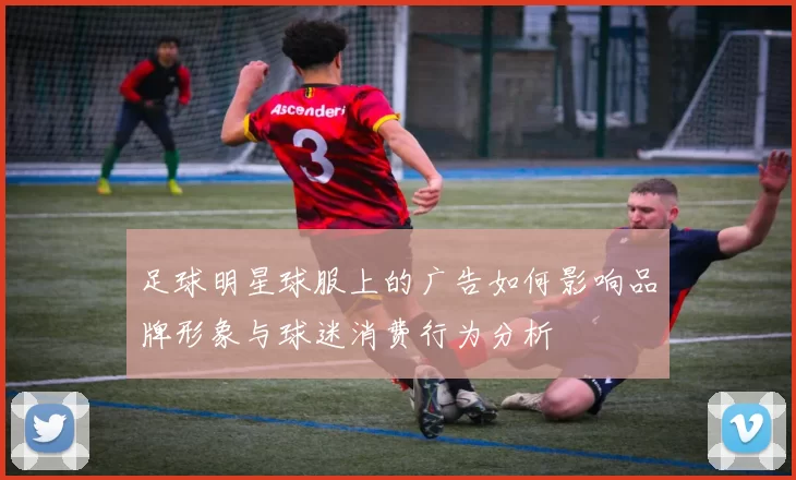 足球明星球服上的广告如何影响品牌形象与球迷消费行为分析