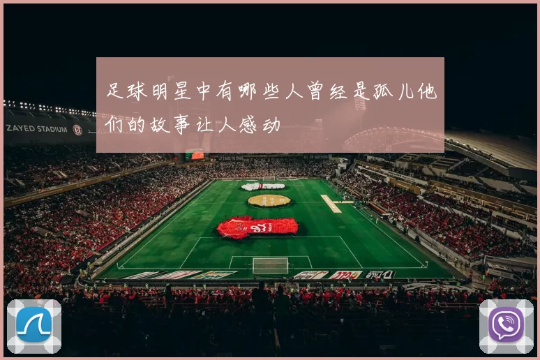 足球明星中有哪些人曾经是孤儿他们的故事让人感动