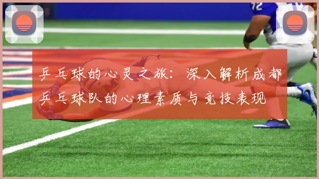乒乓球的心灵之旅：深入解析成都乒乓球队的心理素质与竞技表现