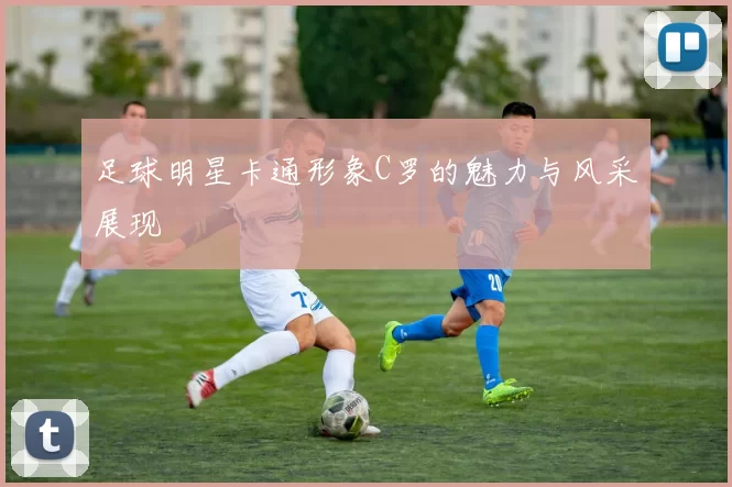 足球明星卡通形象C罗的魅力与风采展现