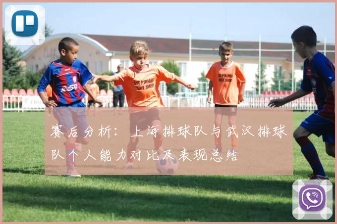 赛后分析：上海排球队与武汉排球队个人能力对比及表现总结