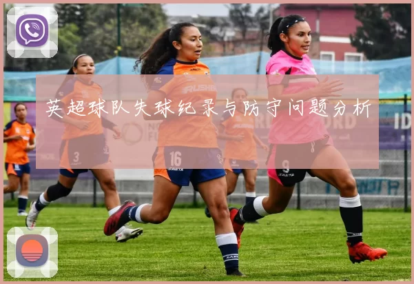 英超球队失球纪录与防守问题分析