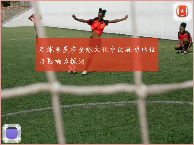 足球明星在全球文化中的独特地位与影响力探讨