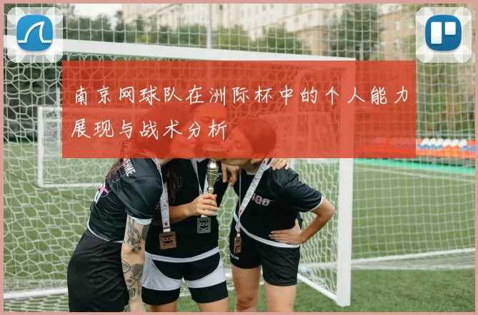 南京网球队在洲际杯中的个人能力展现与战术分析