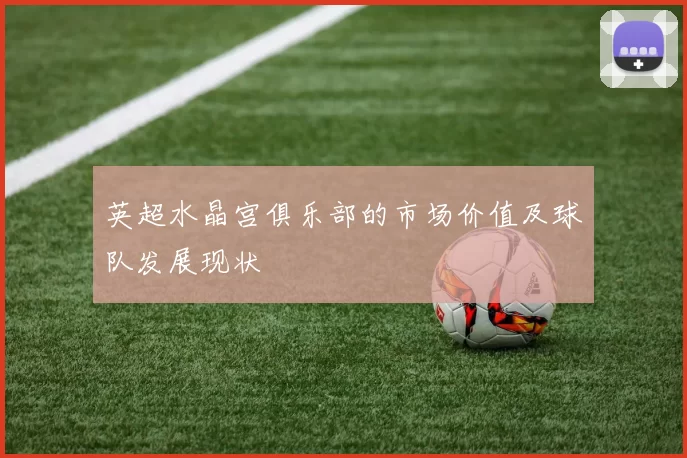 英超水晶宫俱乐部的市场价值及球队发展现状