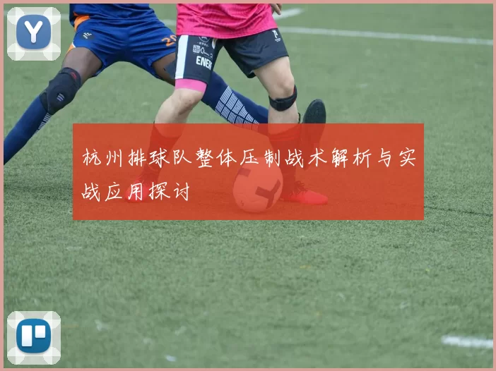 杭州排球队整体压制战术解析与实战应用探讨