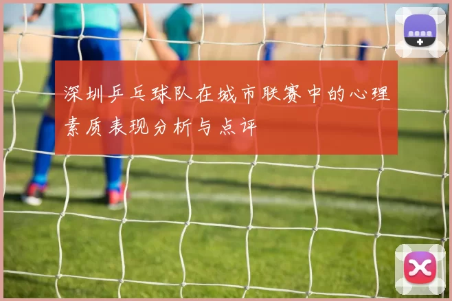 深圳乒乓球队在城市联赛中的心理素质表现分析与点评