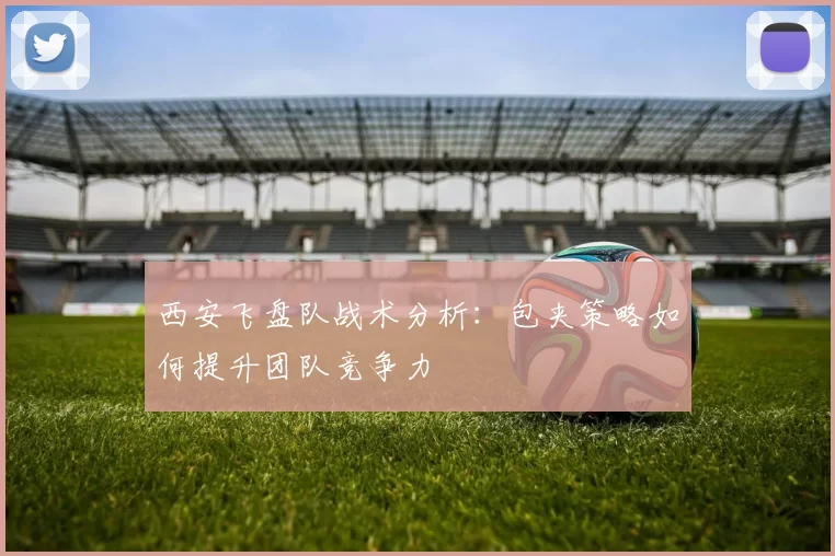 西安飞盘队战术分析：包夹策略如何提升团队竞争力