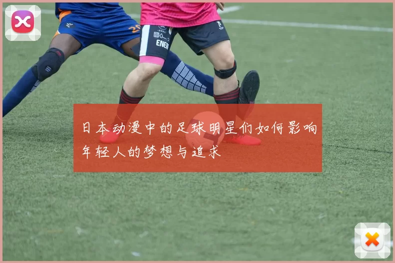 日本动漫中的足球明星们如何影响年轻人的梦想与追求