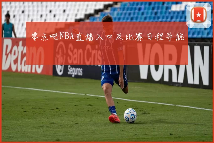 零点吧NBA直播入口及比赛日程导航