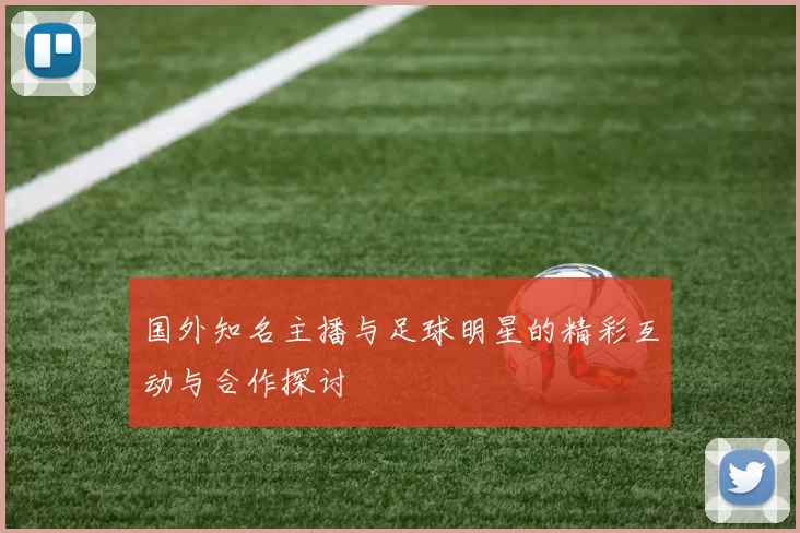 国外知名主播与足球明星的精彩互动与合作探讨