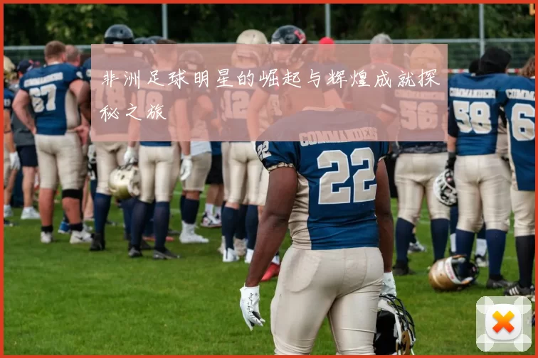 非洲足球明星的崛起与辉煌成就探秘之旅