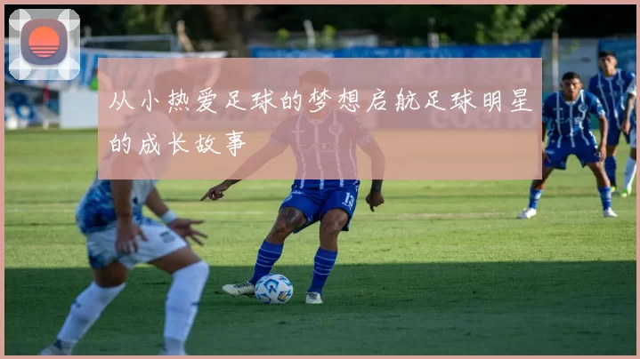 从小热爱足球的梦想启航足球明星的成长故事