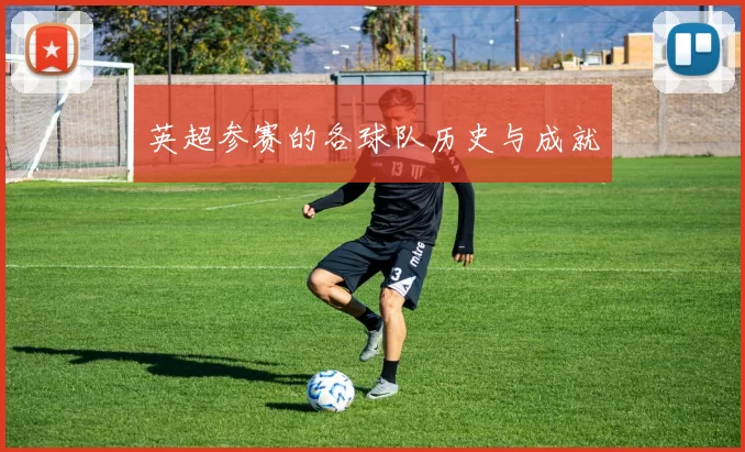 英超参赛的各球队历史与成就