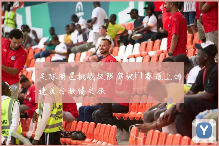 足球明星挑战极限驾驶F1赛道上的速度与激情之旅