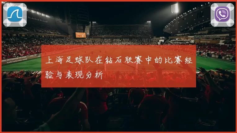 上海足球队在钻石联赛中的比赛经验与表现分析