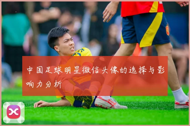 中国足球明星微信头像的选择与影响力分析