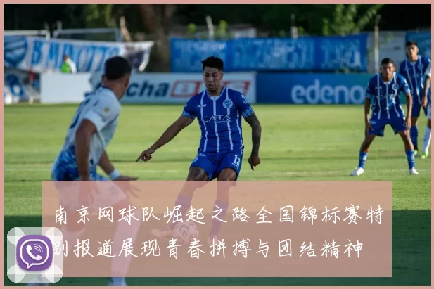 南京网球队崛起之路全国锦标赛特别报道展现青春拼搏与团结精神