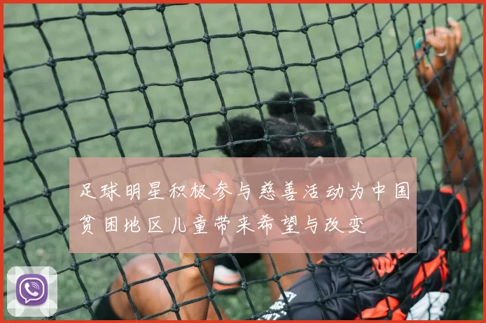 足球明星积极参与慈善活动为中国贫困地区儿童带来希望与改变
