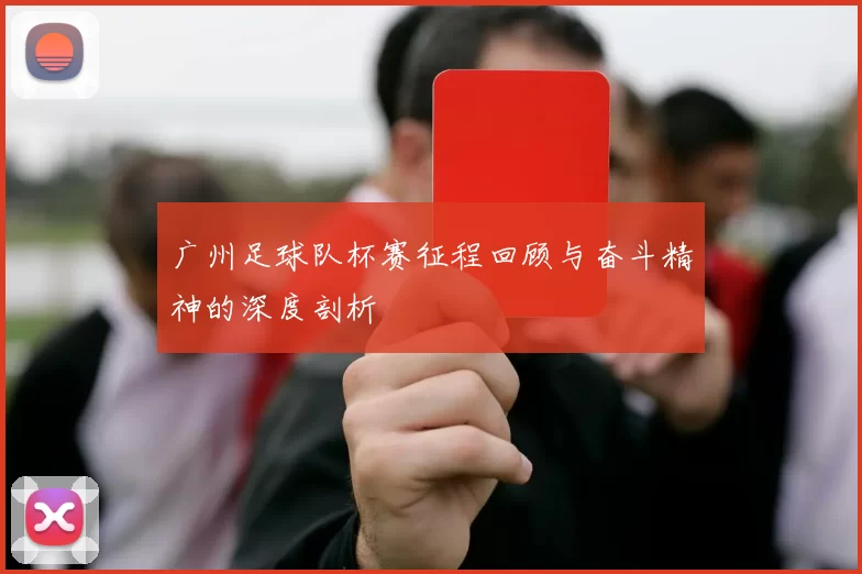 广州足球队杯赛征程回顾与奋斗精神的深度剖析
