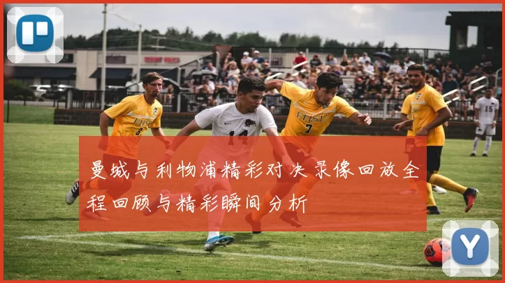 曼城与利物浦精彩对决录像回放全程回顾与精彩瞬间分析