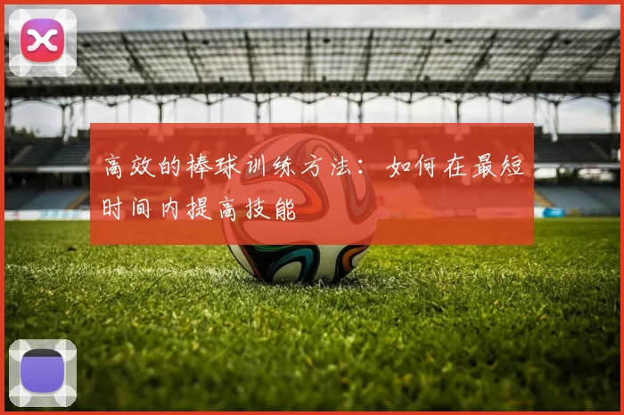 高效的棒球训练方法：如何在最短时间内提高技能