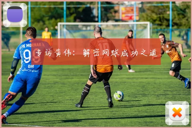 专访黄伟：解密网球成功之道